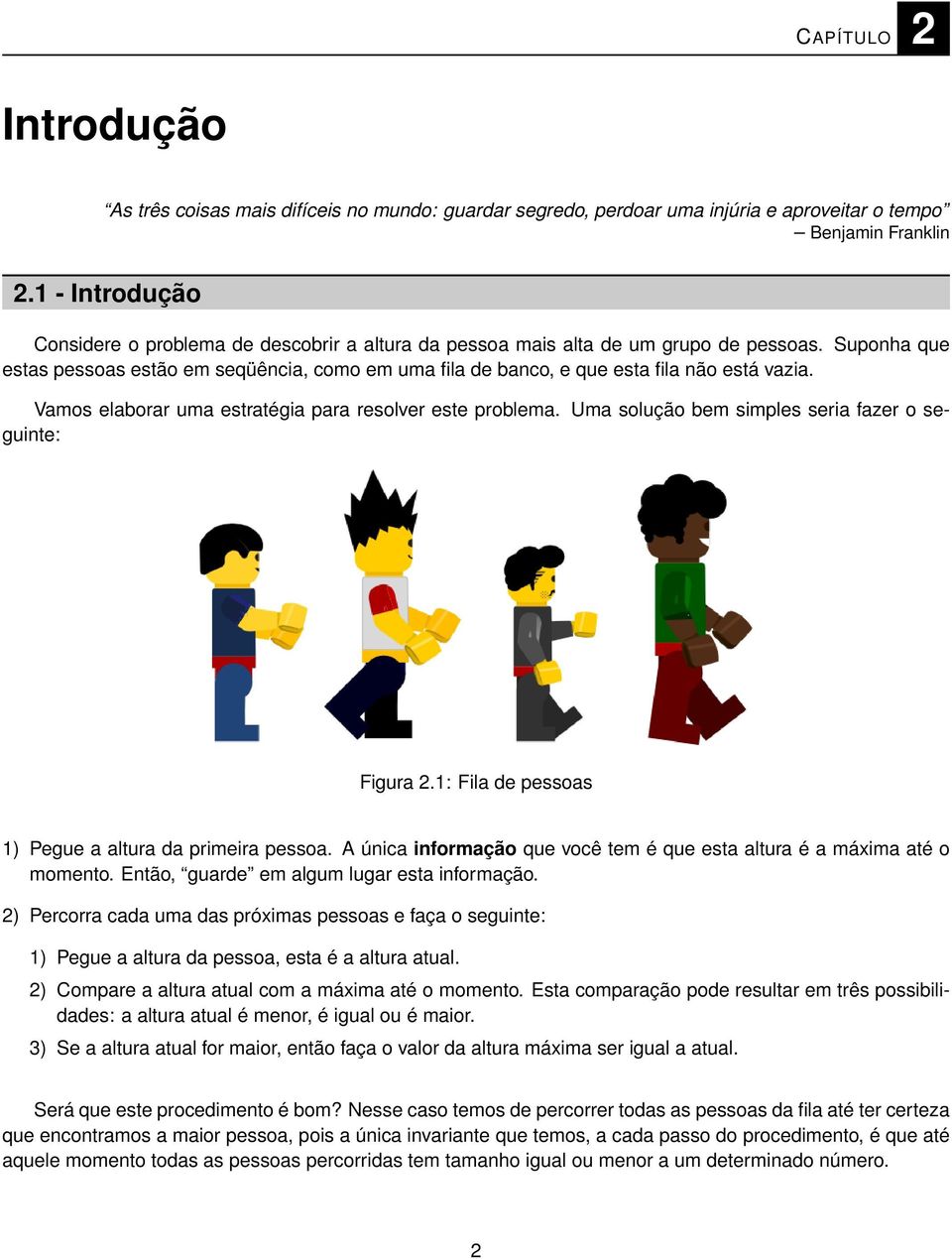 Suponha que estas pessoas estão em seqüência, como em uma fila de banco, e que esta fila não está vazia. Vamos elaborar uma estratégia para resolver este problema.