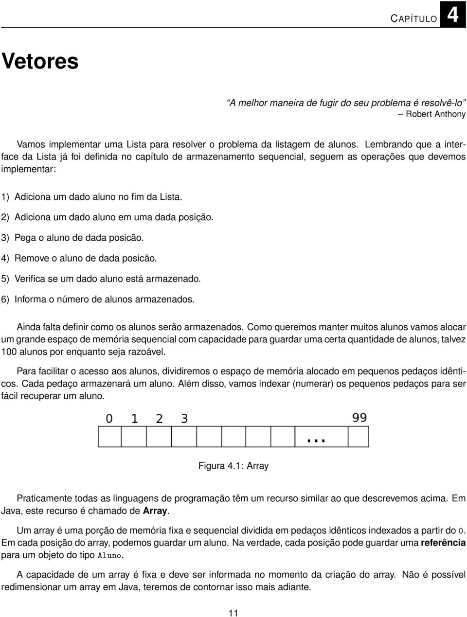 2) Adiciona um dado aluno em uma dada posição. 3) Pega o aluno de dada posicão. 4) Remove o aluno de dada posicão. 5) Verifica se um dado aluno está armazenado.