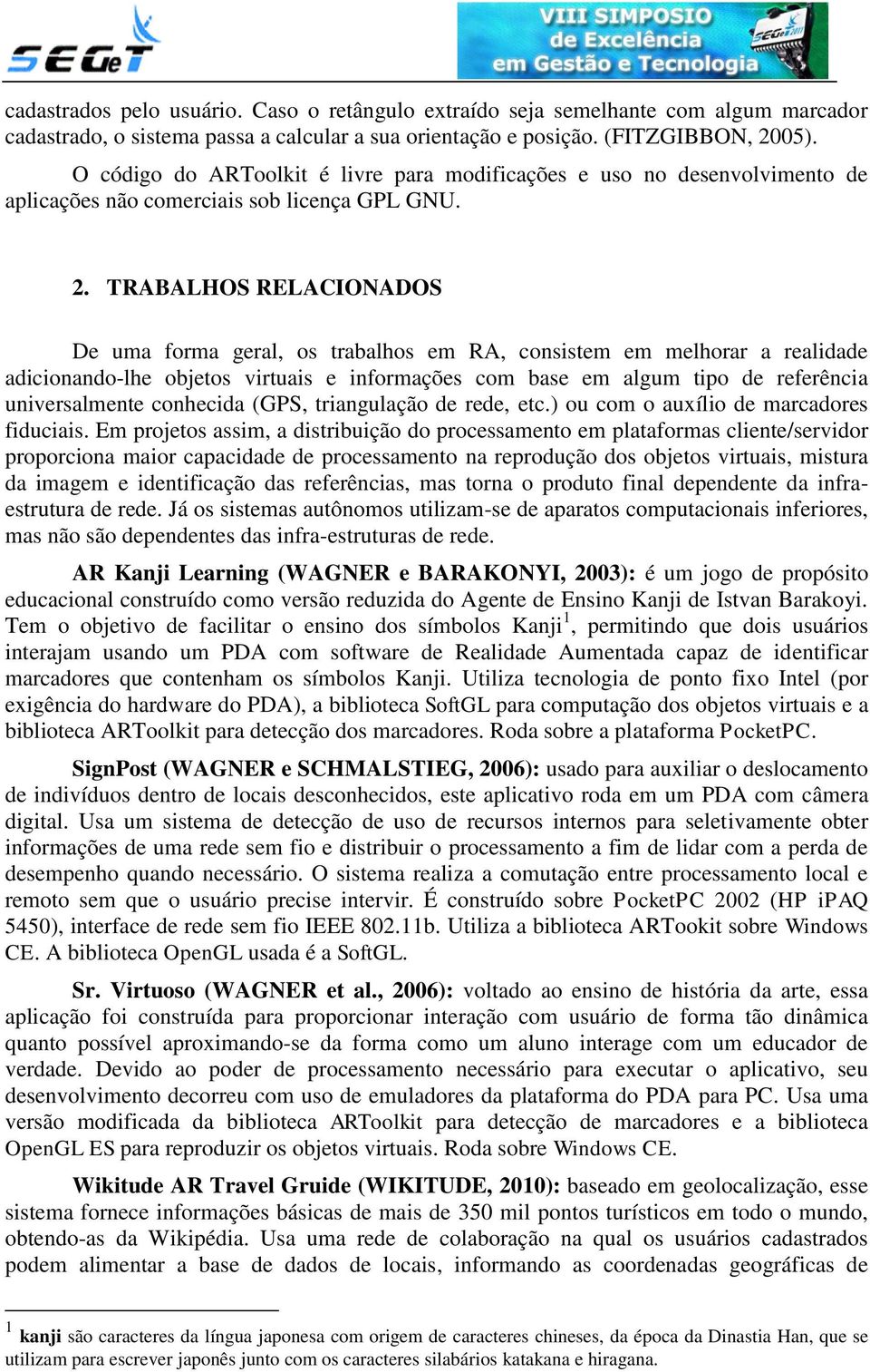 TRABALHOS RELACIONADOS De uma forma geral, os trabalhos em RA, consistem em melhorar a realidade adicionando-lhe objetos virtuais e informações com base em algum tipo de referência universalmente