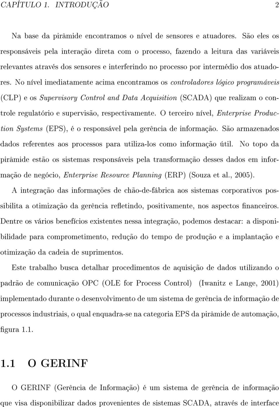 No nível imediatamente acima encontramos os controladores lógico programáveis (CLP) e os Supervisory Control and Data Acquisition (SCADA) que realizam o controle regulatório e supervisão,