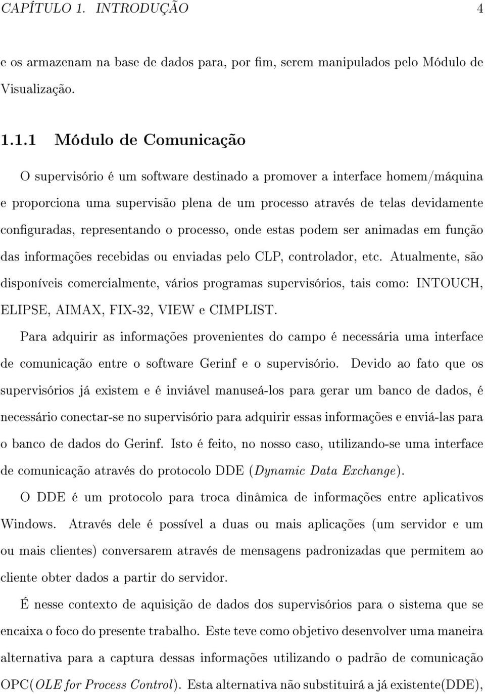 1.1 Módulo de Comunicação O supervisório é um software destinado a promover a interface homem/máquina e proporciona uma supervisão plena de um processo através de telas devidamente conguradas,