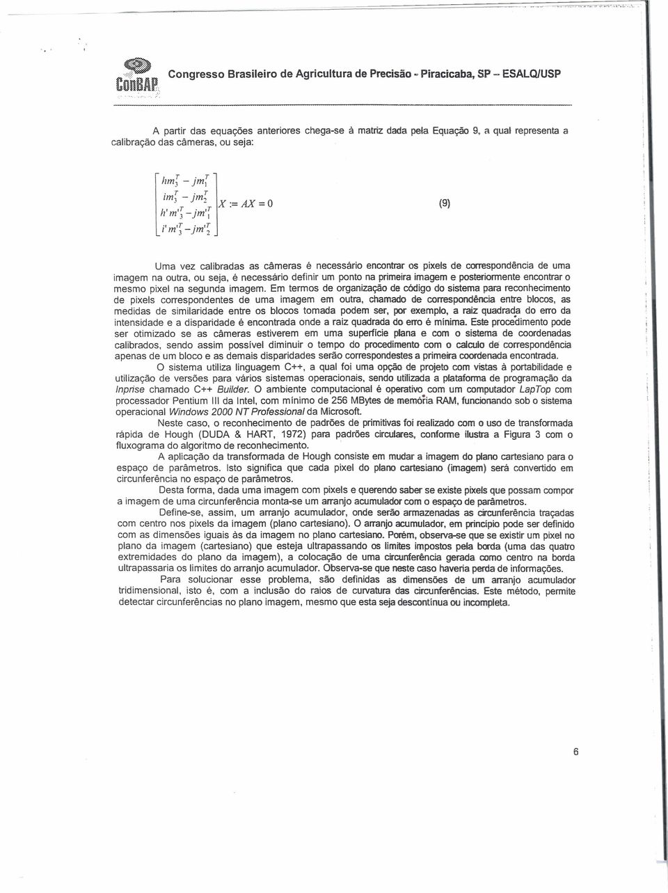 T im, - pn2 X'= AX = O T T [ h'm'j-jm', i'm'; -jm'~ (9) Uma vez calibradas as câmeras é necessário encontrar os pixels de correspondência de uma imagem na outra, ou seja, é necessário definir um