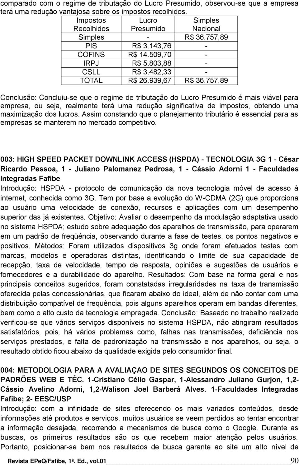 757,89 Conclusão: Concluiu-se que o regime de tributação do Lucro Presumido é mais viável para empresa, ou seja, realmente terá uma redução significativa de impostos, obtendo uma maximização dos