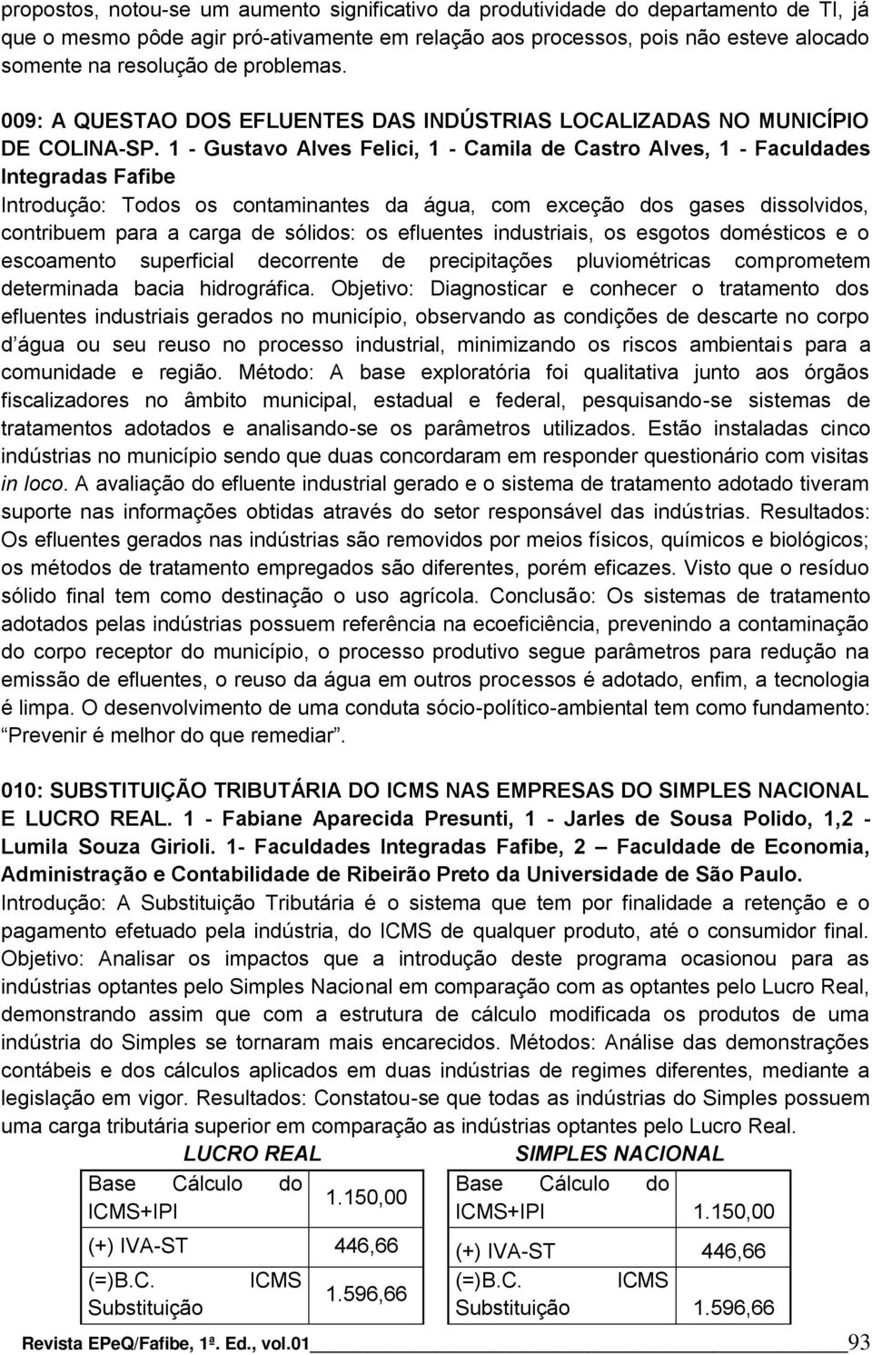 1 - Gustavo Alves Felici, 1 - Camila de Castro Alves, 1 - Faculdades Integradas Fafibe Introdução: Todos os contaminantes da água, com exceção dos gases dissolvidos, contribuem para a carga de