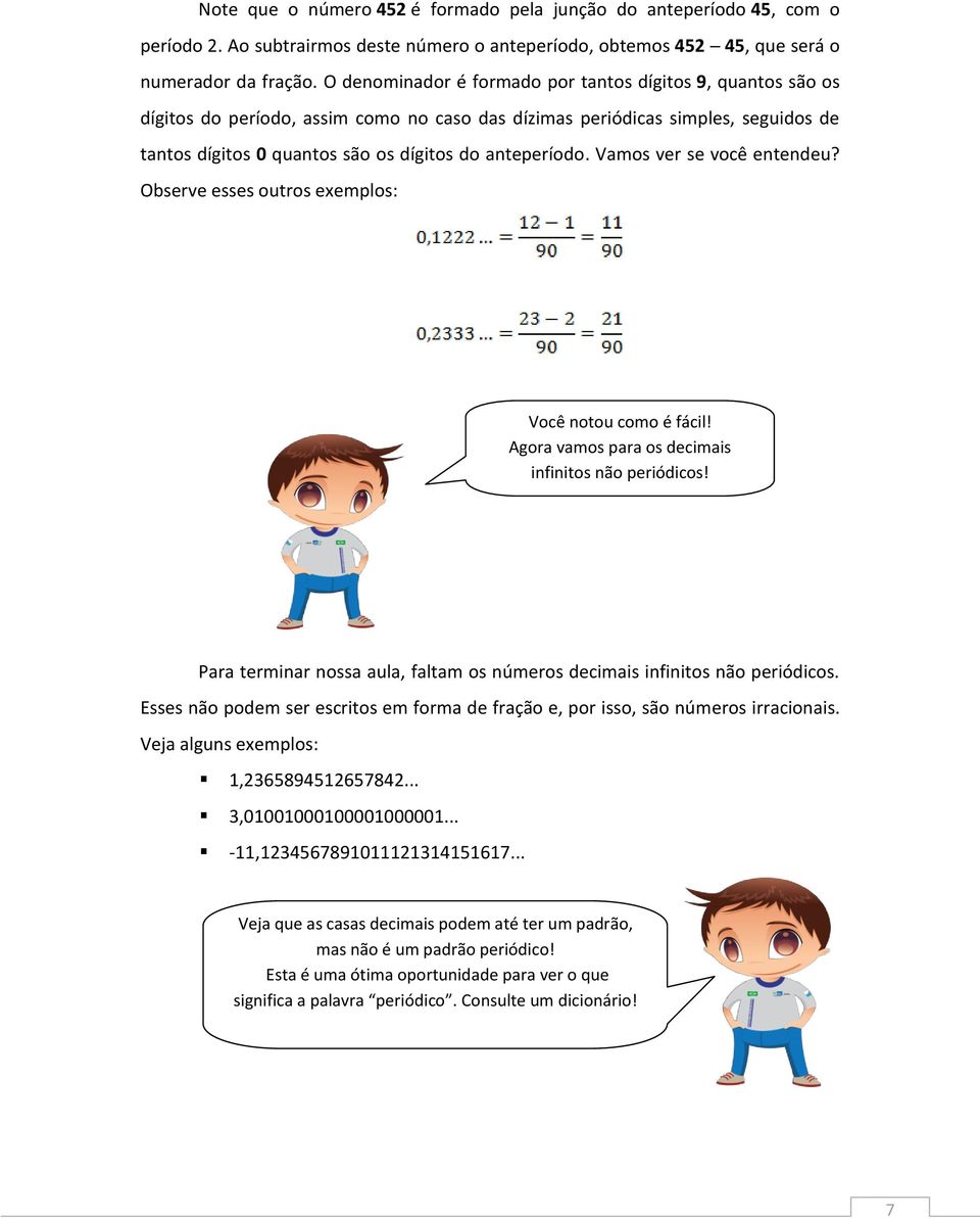 Vamos ver se você entendeu? Observe esses outros exemplos: Você notou como é fácil! Agora vamos para os decimais infinitos não periódicos!