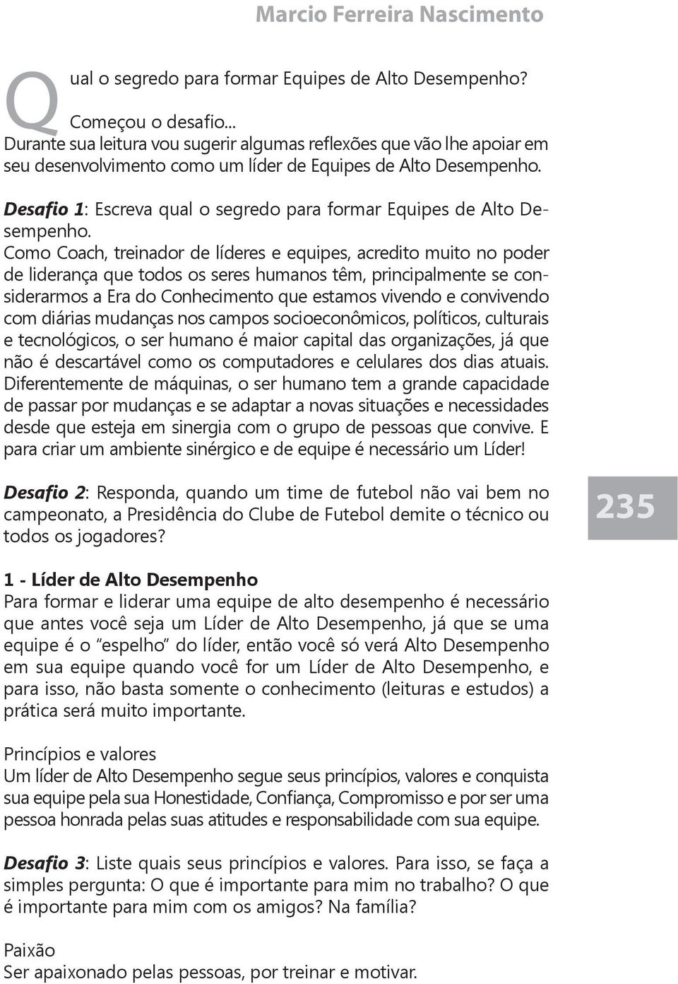 Como Coach, treinador de líderes e equipes, acredito muito no poder de liderança que todos os seres humanos têm, principalmente se considerarmos a Era do Conhecimento que estamos vivendo e convivendo