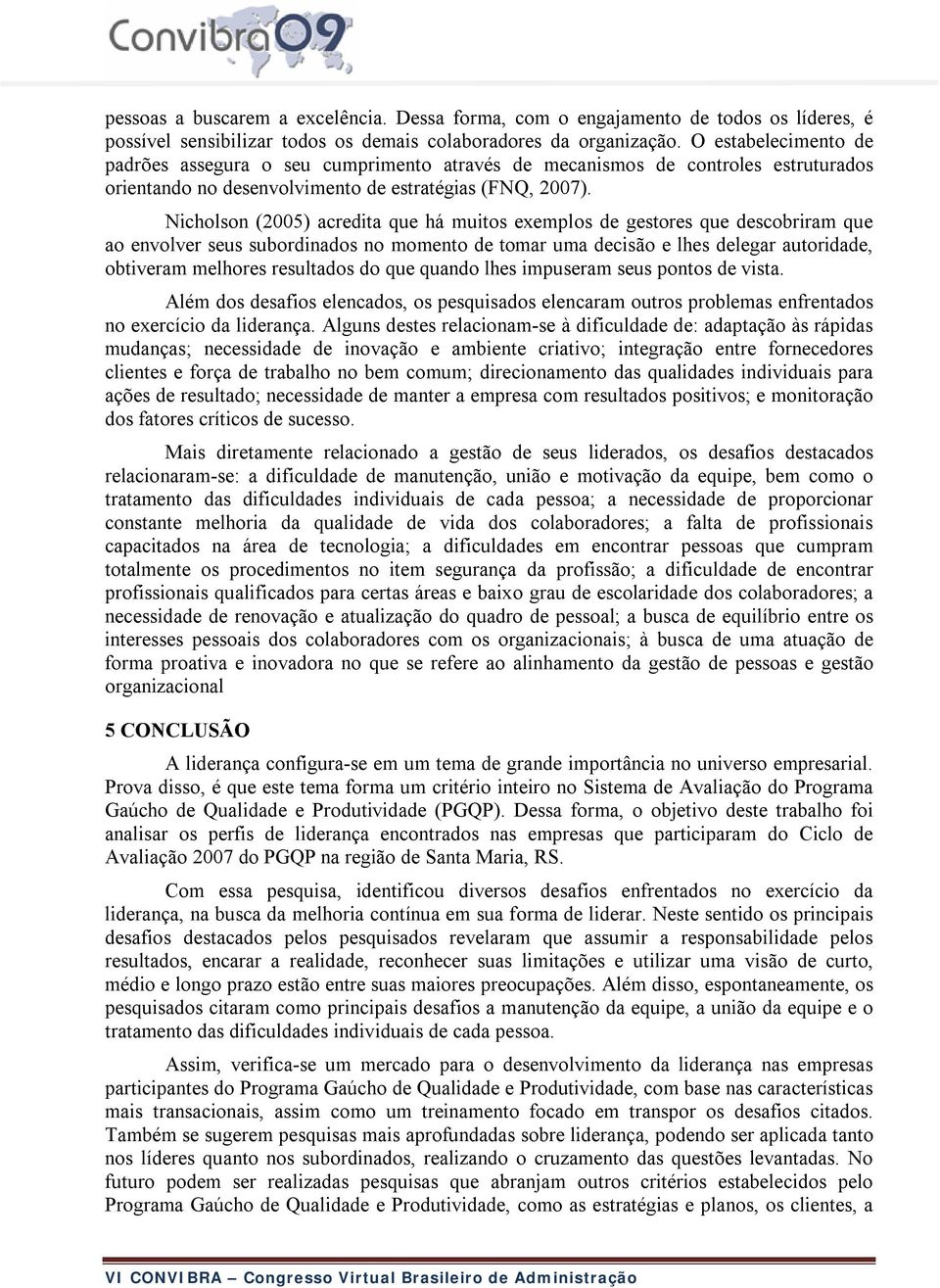 Nicholson (2005) acredita que há muitos exemplos de gestores que descobriram que ao envolver seus subordinados no momento de tomar uma decisão e lhes delegar autoridade, obtiveram melhores resultados