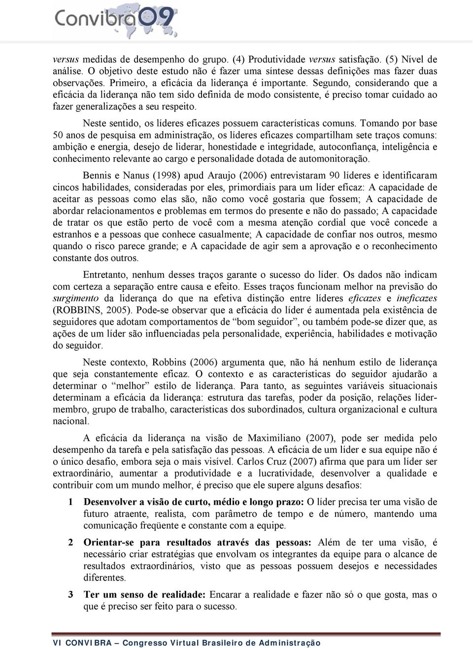 Segundo, considerando que a eficácia da liderança não tem sido definida de modo consistente, é preciso tomar cuidado ao fazer generalizações a seu respeito.