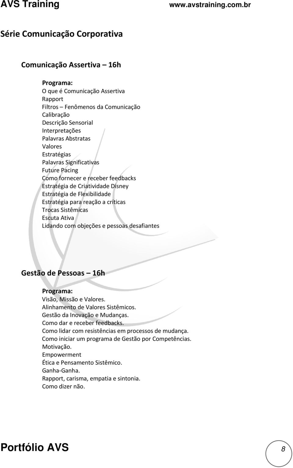 Escuta Ativa Lidando com objeções e pessoas desafiantes Gestão de Pessoas 16h Visão, Missão e Valores. Alinhamento de Valores Sistêmicos. Gestão da Inovação e Mudanças. Como dar e receber feedbacks.