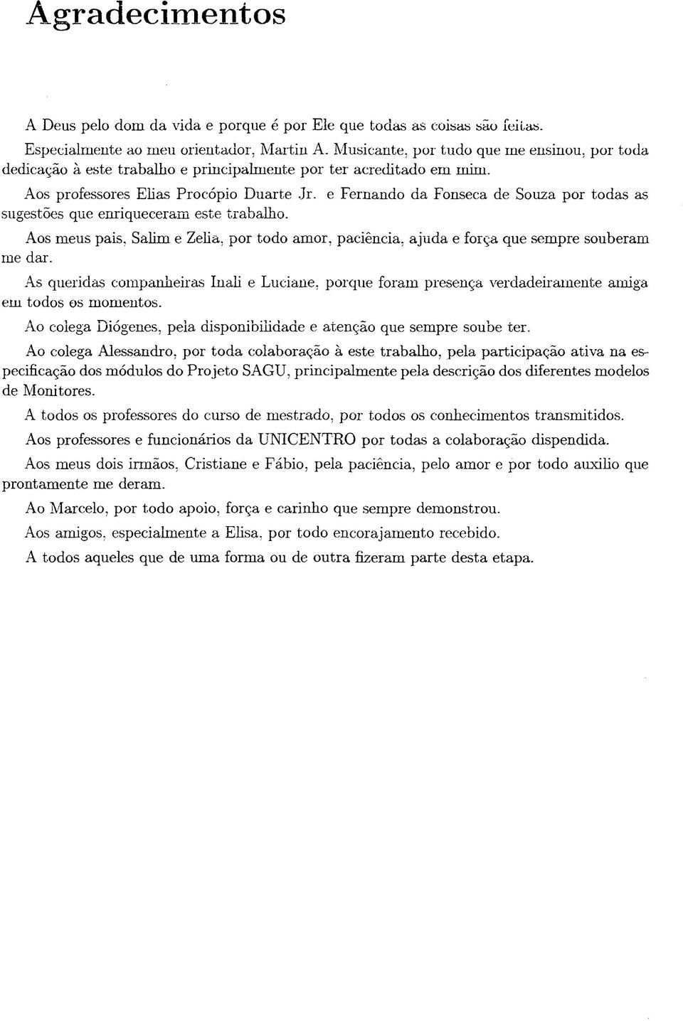 e Fernando da Fonseca de Souza por todas as sugestões que enriqueceram este trabalho. Aos meus pais, Salim e Zella, por todo amor, paciência, ajuda e força que sempre souberam me dar.