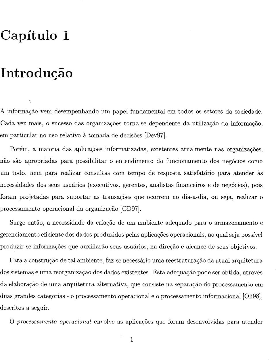 Porém, a maioria das aplicações informatizadas, existentes atualmente nas organizações, não são apropriadas para possibilitai o entendimento do funcionamento dos negócios como um todo, nem para