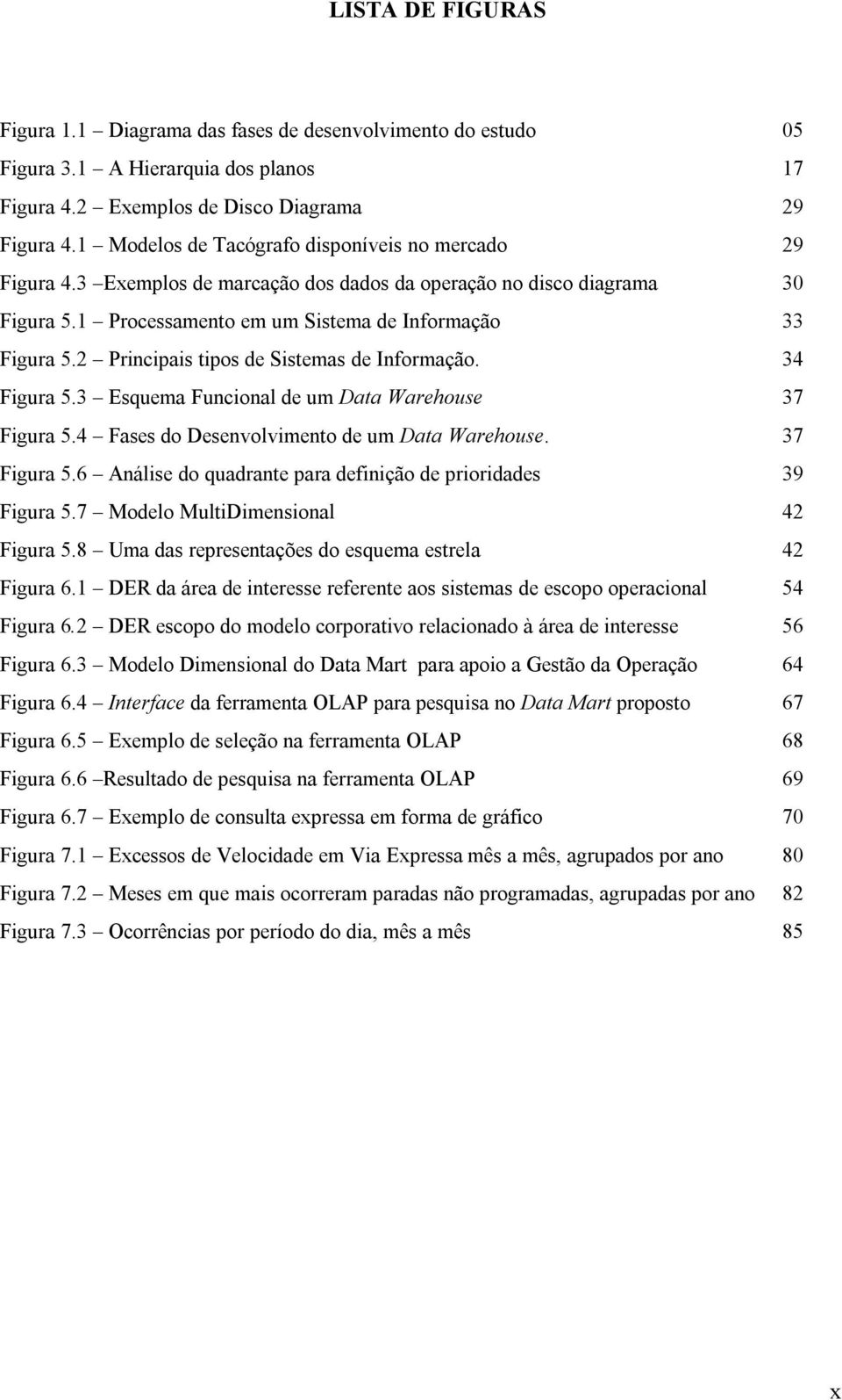 2 Principais tipos de Sistemas de Informação. 34 Figura 5.3 Esquema Funcional de um Data Warehouse 37 Figura 5.4 Fases do Desenvolvimento de um Data Warehouse. 37 Figura 5.6 Análise do quadrante para definição de prioridades 39 Figura 5.