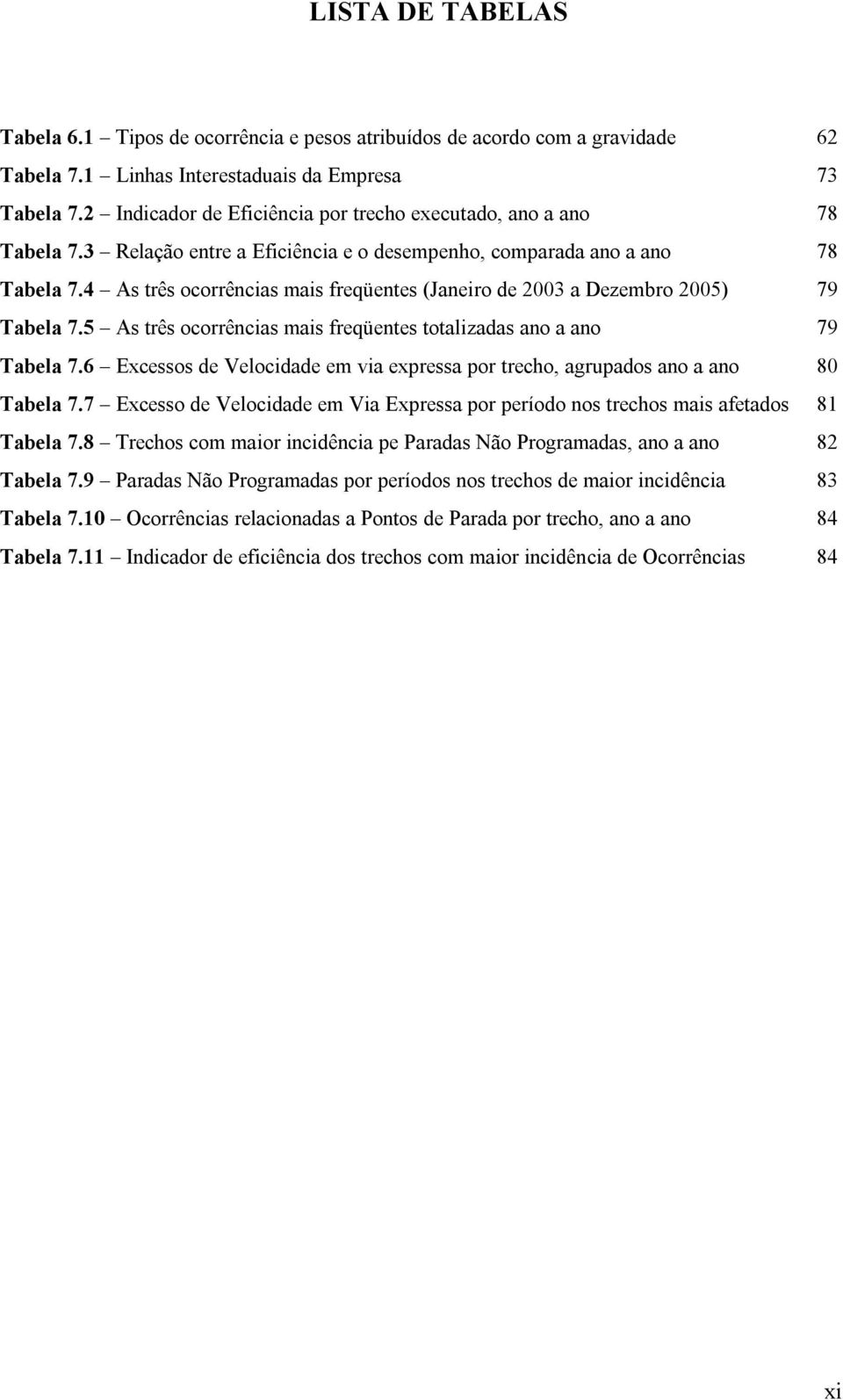 4 As três ocorrências mais freqüentes (Janeiro de 2003 a Dezembro 2005) 79 Tabela 7.5 As três ocorrências mais freqüentes totalizadas ano a ano 79 Tabela 7.