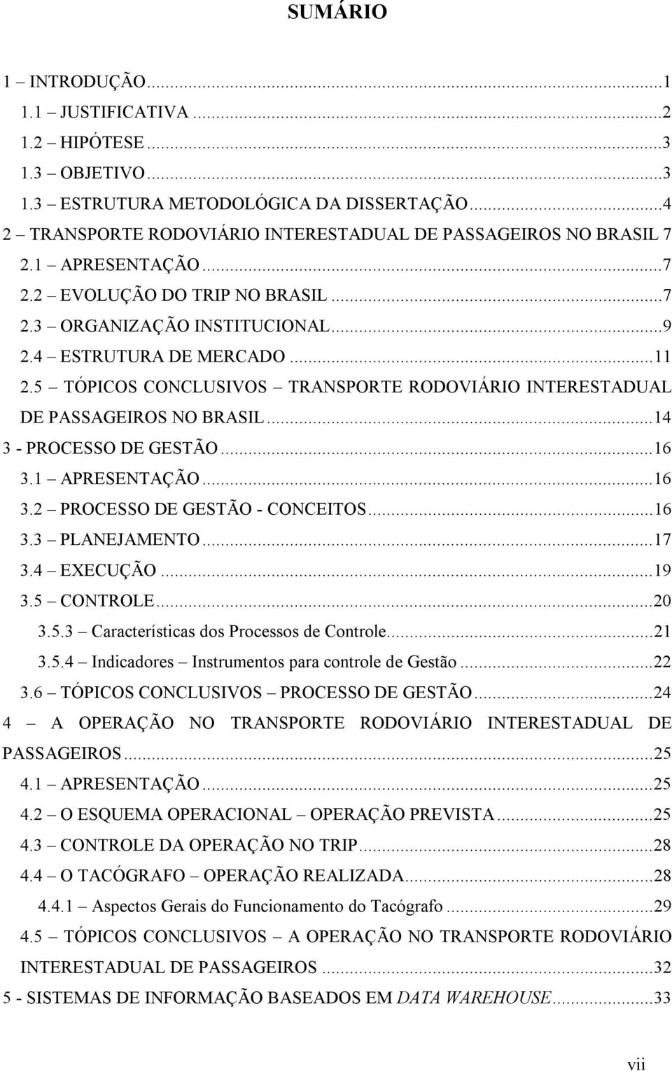 5 TÓPICOS CONCLUSIVOS TRANSPORTE RODOVIÁRIO INTERESTADUAL DE PASSAGEIROS NO BRASIL...14 3 - PROCESSO DE GESTÃO...16 3.1 APRESENTAÇÃO...16 3.2 PROCESSO DE GESTÃO - CONCEITOS...16 3.3 PLANEJAMENTO...17 3.