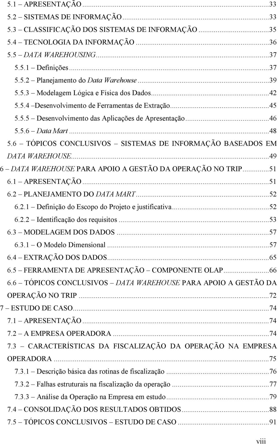 6 TÓPICOS CONCLUSIVOS SISTEMAS DE INFORMAÇÃO BASEADOS EM DATA WAREHOUSE...49 6 DATA WAREHOUSE PARA APOIO A GESTÃO DA OPERAÇÃO NO TRIP...51 6.1 APRESENTAÇÃO...51 6.2 