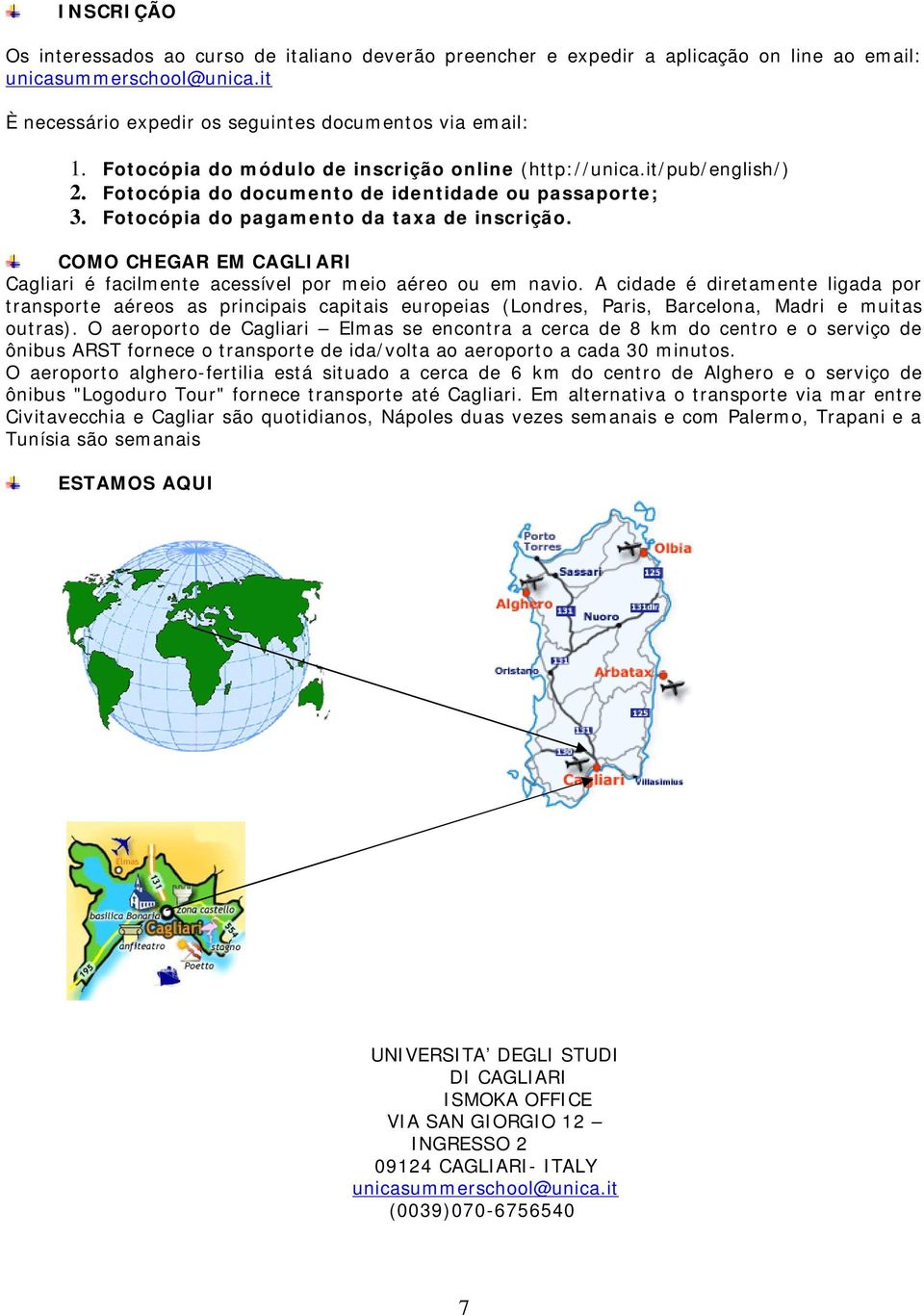 COMO CHEGAR EM CAGLIARI Cagliari é facilmente acessível por meio aéreo ou em navio.