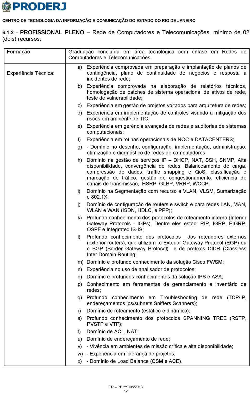 a) Experiência comprovada em preparação e implantação de planos de contingência, plano de continuidade de negócios e resposta a incidentes de rede; b) Experiência comprovada na elaboração de