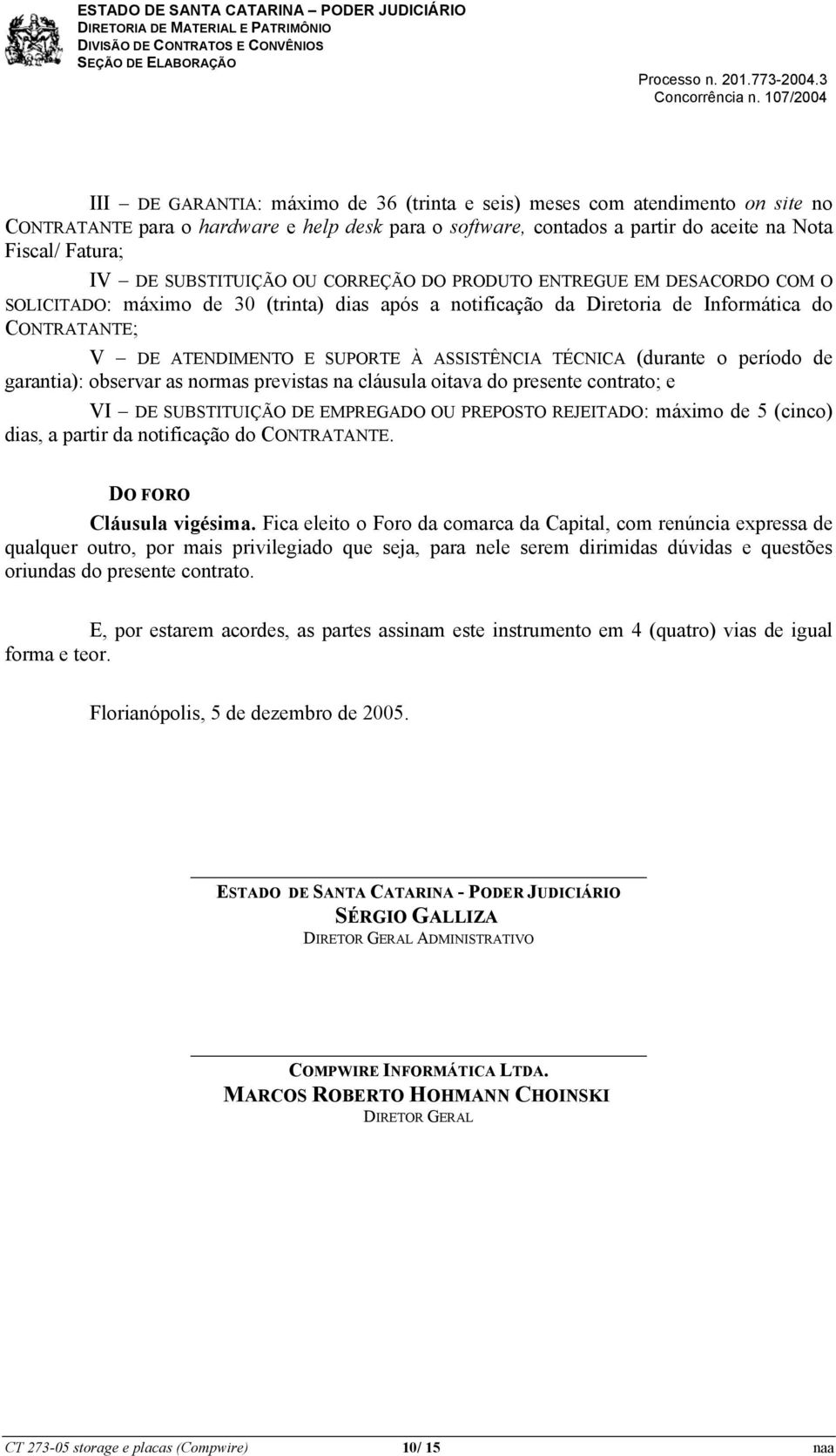 ASSISTÊNCIA TÉCNICA (durante o período de garantia): observar as normas previstas na cláusula oitava do presente contrato; e VI DE SUBSTITUIÇÃO DE EMPREGADO OU PREPOSTO REJEITADO: máximo de 5 (cinco)