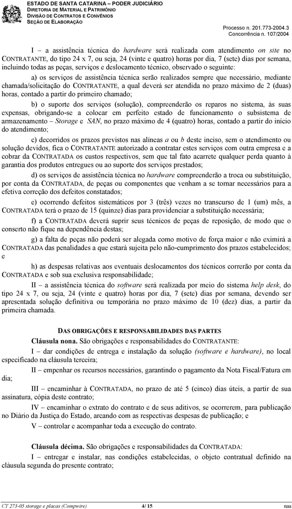 ser atendida no prazo máximo de 2 (duas) horas, contado a partir do primeiro chamado; b) o suporte dos serviços (solução), compreenderão os reparos no sistema, às suas expensas, obrigando-se a