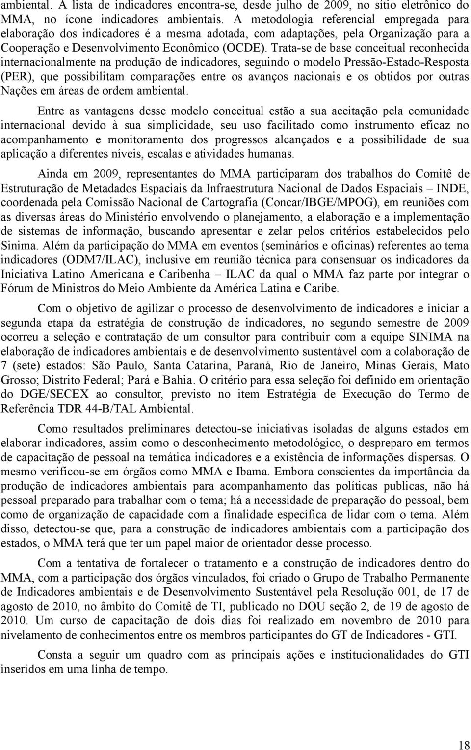 Trata-se de base conceitual reconhecida internacionalmente na produção de indicadores, seguindo o modelo Pressão-Estado-Resposta (PER), que possibilitam comparações entre os avanços nacionais e os