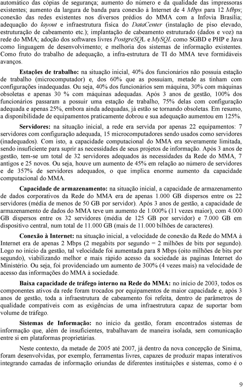 ); implantação de cabeamento estruturado (dados e voz) na rede do MMA; adoção dos softwares livres PostgreSQL e MySQL como SGBD e PHP e Java como linguagem de desenvolvimento; e melhoria dos sistemas