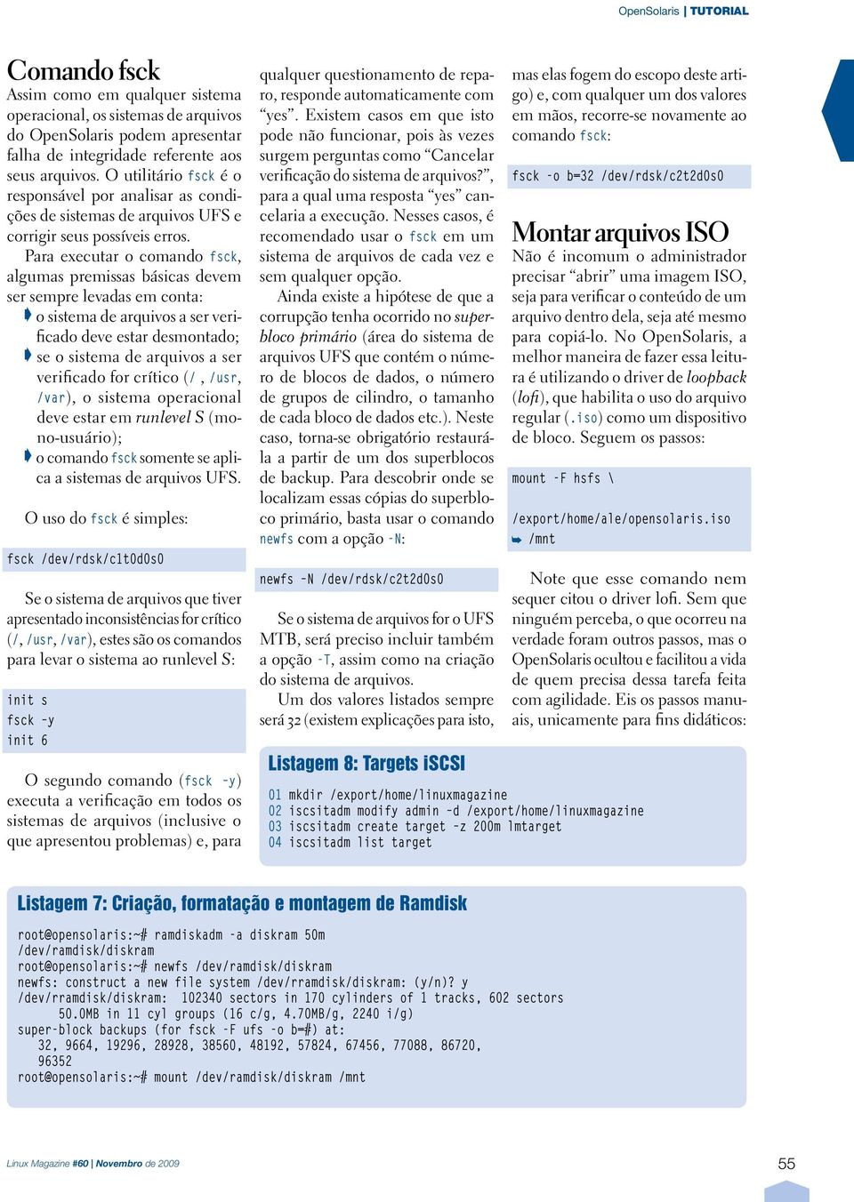 Para executar o comando fsck, algumas premissas básicas devem ser sempre levadas em conta: o sistema de arquivos a ser verificado deve estar desmontado; se o sistema de arquivos a ser verificado for