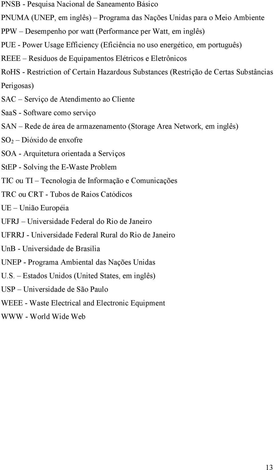 Perigosas) SAC Serviço de Atendimento ao Cliente SaaS - Software como serviço SAN Rede de área de armazenamento (Storage Area Network, em inglês) SO 2 Dióxido de enxofre SOA - Arquitetura orientada a