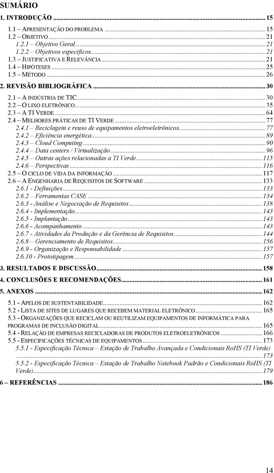 .. 77 2.4.2 Eficiência energética... 89 2.4.3 Cloud Computing... 90 2.4.4 Data centers / Virtualização... 96 2.4.5 Outras ações relacionadas a TI Verde... 115 2.4.6 Perspectivas... 116 2.