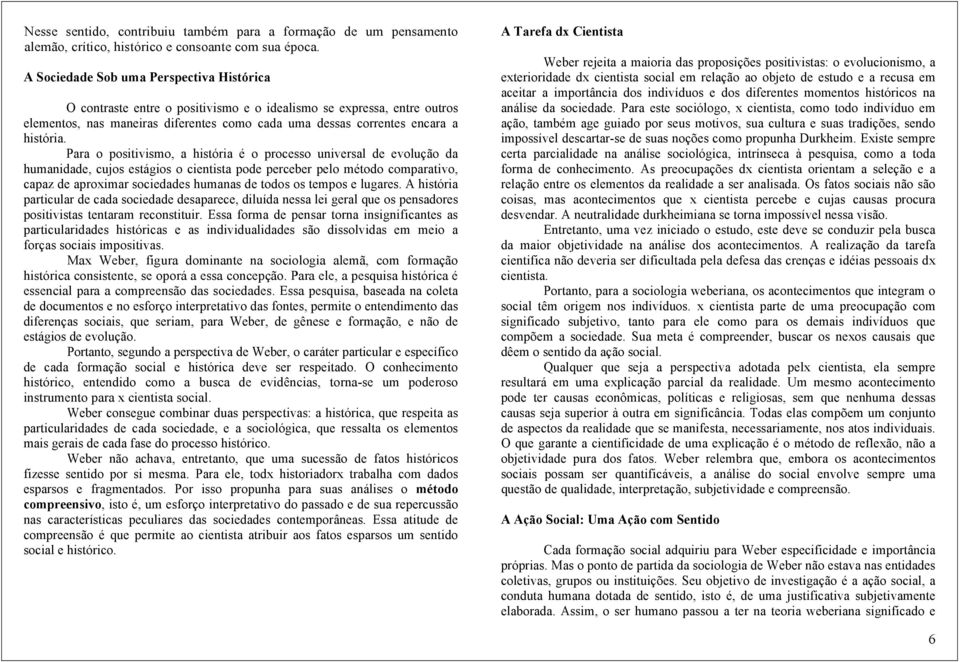 Para o positivismo, a história é o processo universal de evolução da humanidade, cujos estágios o cientista pode perceber pelo método comparativo, capaz de aproximar sociedades humanas de todos os