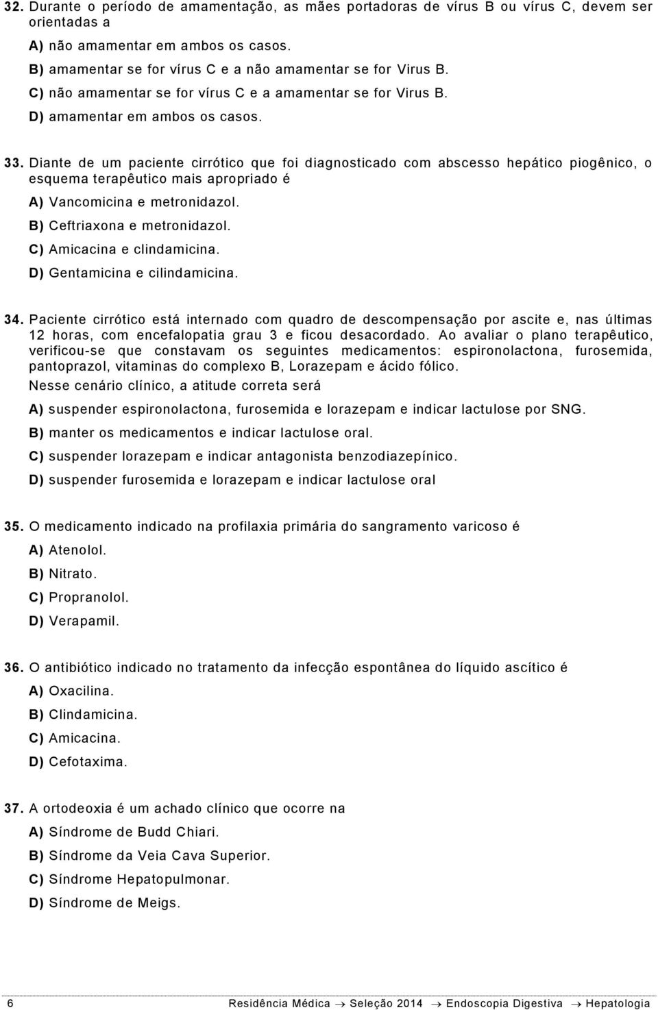 Diante de um paciente cirrótico que foi diagnosticado com abscesso hepático piogênico, o esquema terapêutico mais apropriado é A) Vancomicina e metronidazol. B) Ceftriaxona e metronidazol.