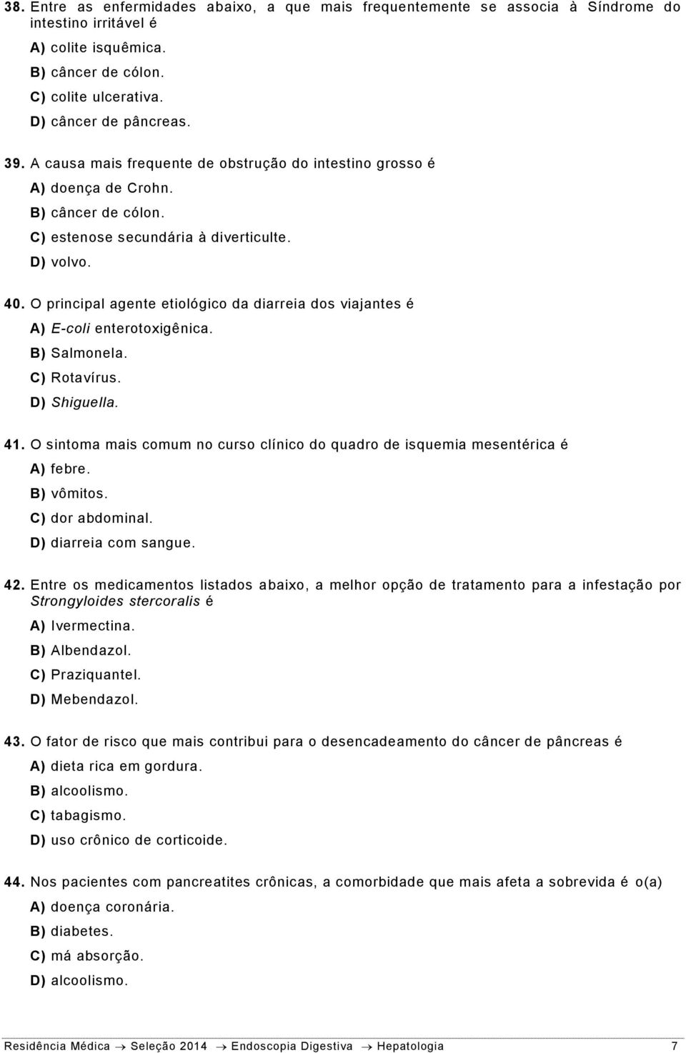 O principal agente etiológico da diarreia dos viajantes é A) E-coli enterotoxigênica. B) Salmonela. C) Rotavírus. D) Shiguella. 41.