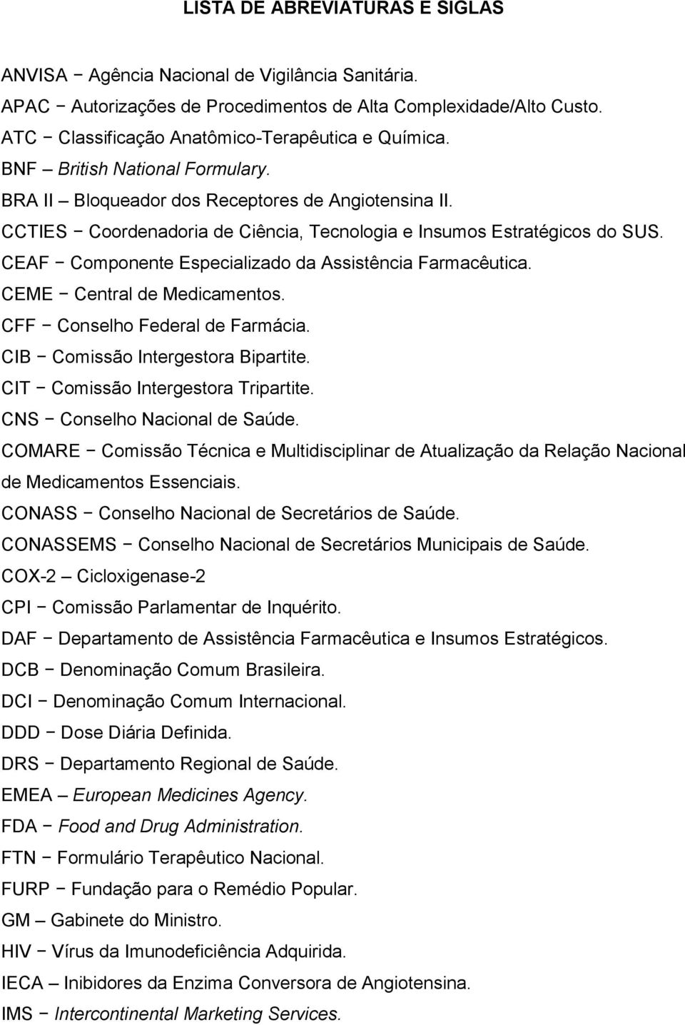 CEAF Componente Especializado da Assistência Farmacêutica. CEME Central de Medicamentos. CFF Conselho Federal de Farmácia. CIB Comissão Intergestora Bipartite. CIT Comissão Intergestora Tripartite.