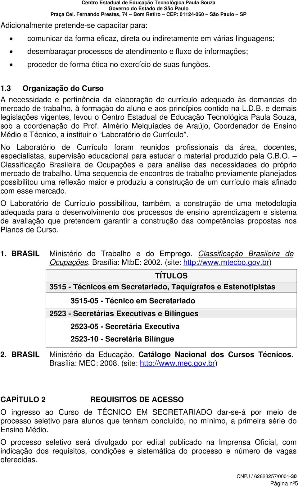 3 Organização do Curso A necessidade e pertinência da elaboração de currículo adequado às demandas do mercado de trabalho, à formação do aluno e aos princípios contido na L.D.B.