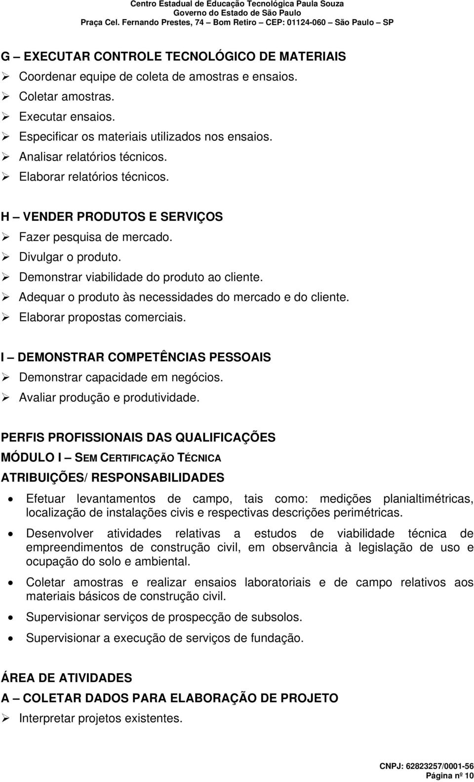 Adequar o produto às necessidades do mercado e do cliente. Elaborar propostas comerciais. I DEMONSTRAR COMPETÊNCIAS PESSOAIS Demonstrar capacidade em negócios. Avaliar produção e produtividade.