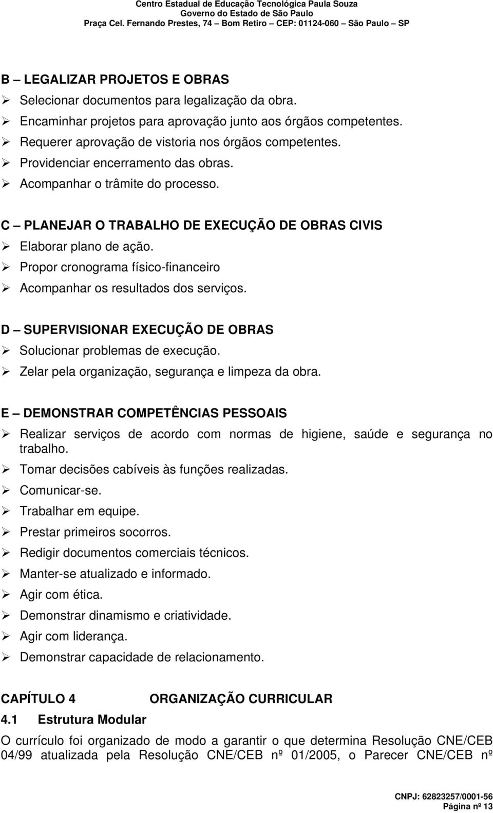 Propor cronograma físico-financeiro Acompanhar os resultados dos serviços. D SUPERVISIONAR EXECUÇÃO DE OBRAS Solucionar problemas de execução. Zelar pela organização, segurança e limpeza da obra.