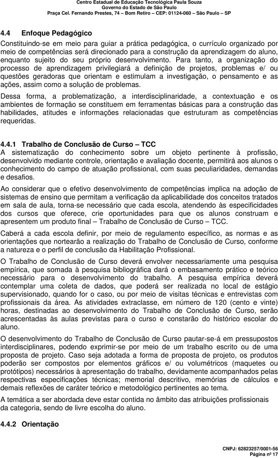 Para tanto, a organização do processo de aprendizagem privilegiará a definição de projetos, problemas e/ ou questões geradoras que orientam e estimulam a investigação, o pensamento e as ações, assim