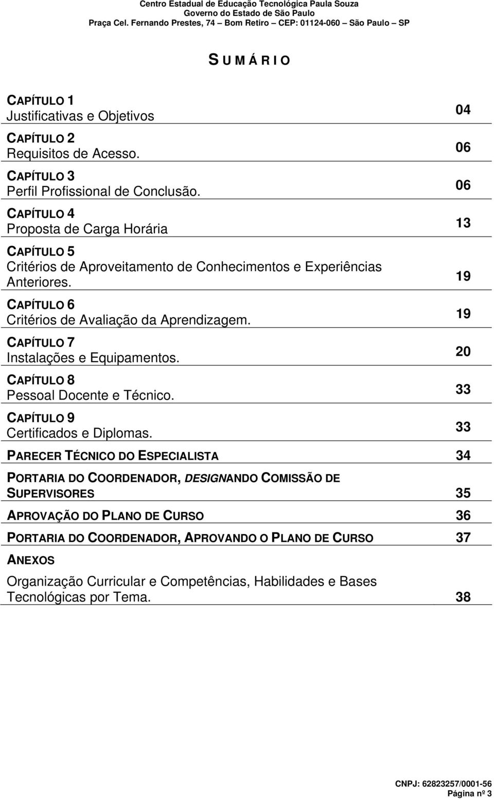 CAPÍTULO 7 Instalações e Equipamentos. CAPÍTULO 8 Pessoal Docente e Técnico. CAPÍTULO 9 Certificados e Diplomas.