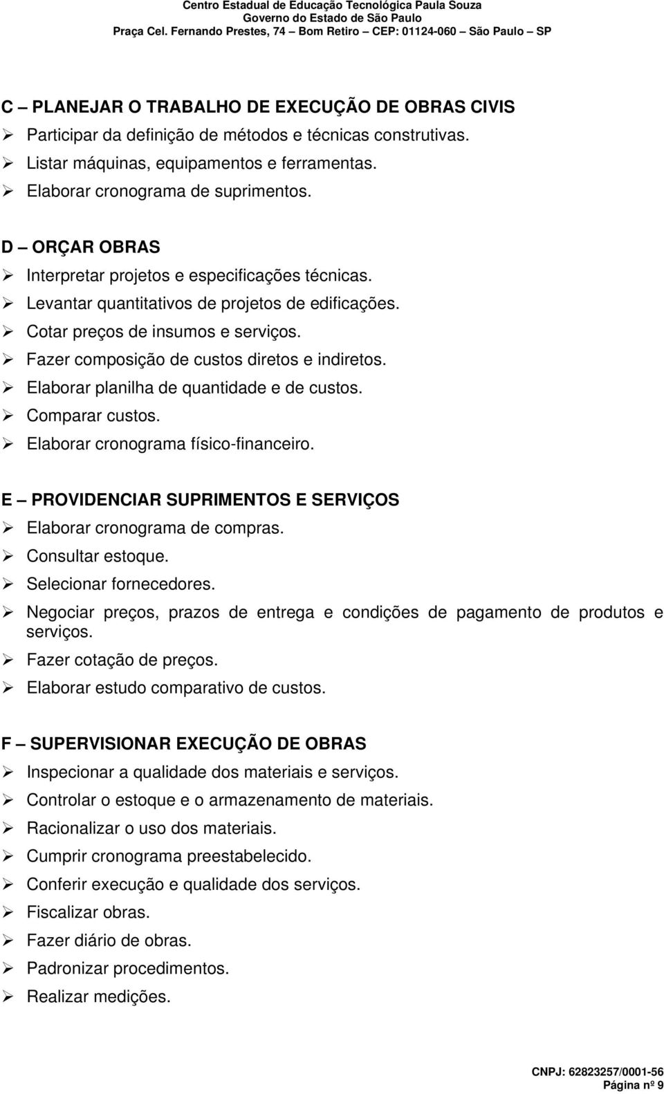 Elaborar planilha de quantidade e de custos. Comparar custos. Elaborar cronograma físico-financeiro. E PROVIDENCIAR SUPRIMENTOS E SERVIÇOS Elaborar cronograma de compras. Consultar estoque.