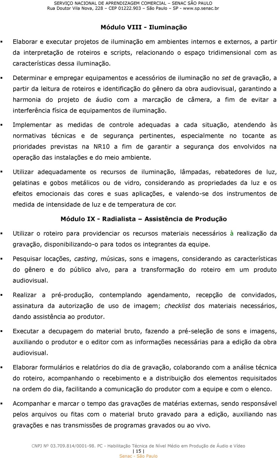 Determinar e empregar equipamentos e acessórios de iluminação no set de gravação, a partir da leitura de roteiros e identificação do gênero da obra audiovisual, garantindo a harmonia do projeto de