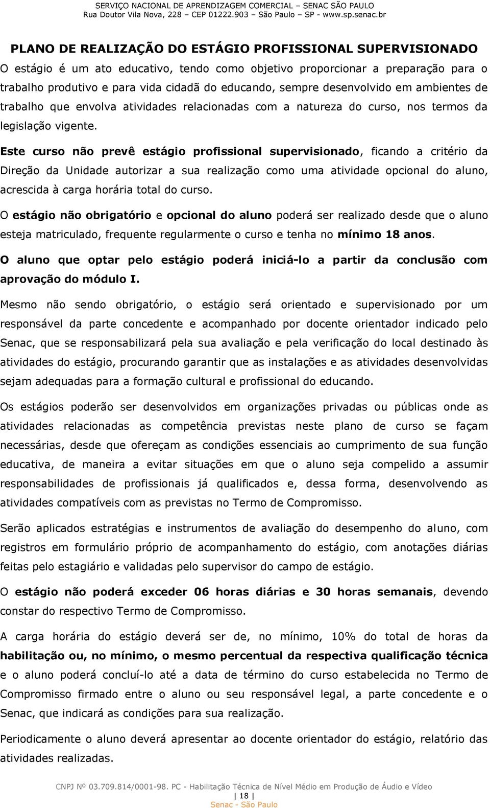 Este curso não prevê estágio profissional supervisionado, ficando a critério da Direção da Unidade autorizar a sua realização como uma atividade opcional do aluno, acrescida à carga horária total do