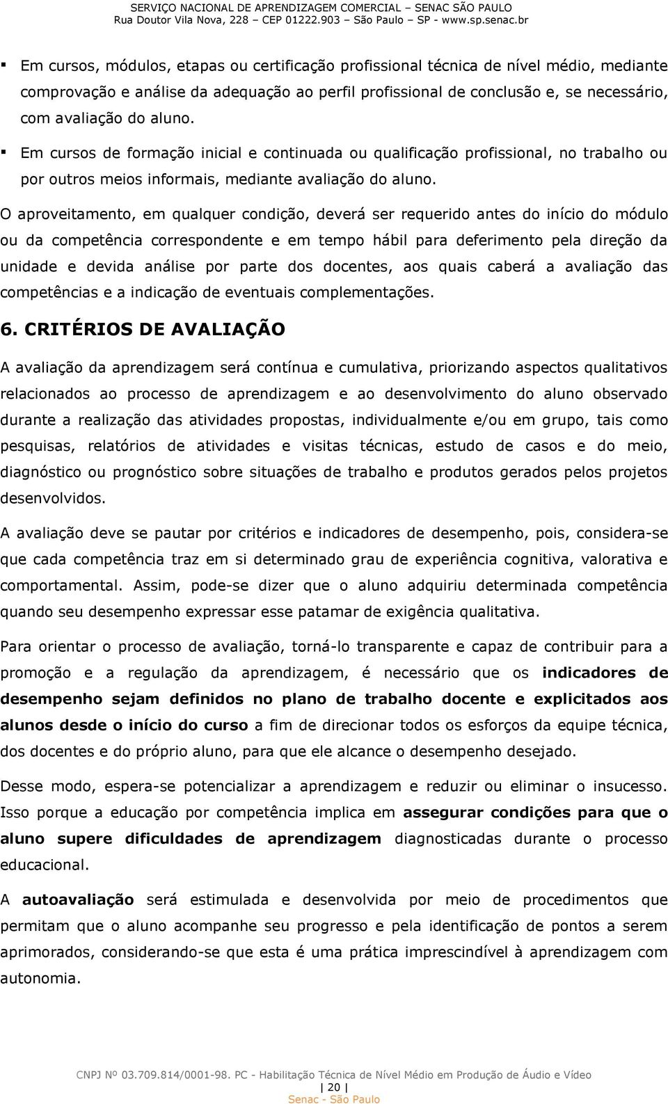 O aproveitamento, em qualquer condição, deverá ser requerido antes do início do módulo ou da competência correspondente e em tempo hábil para deferimento pela direção da unidade e devida análise por