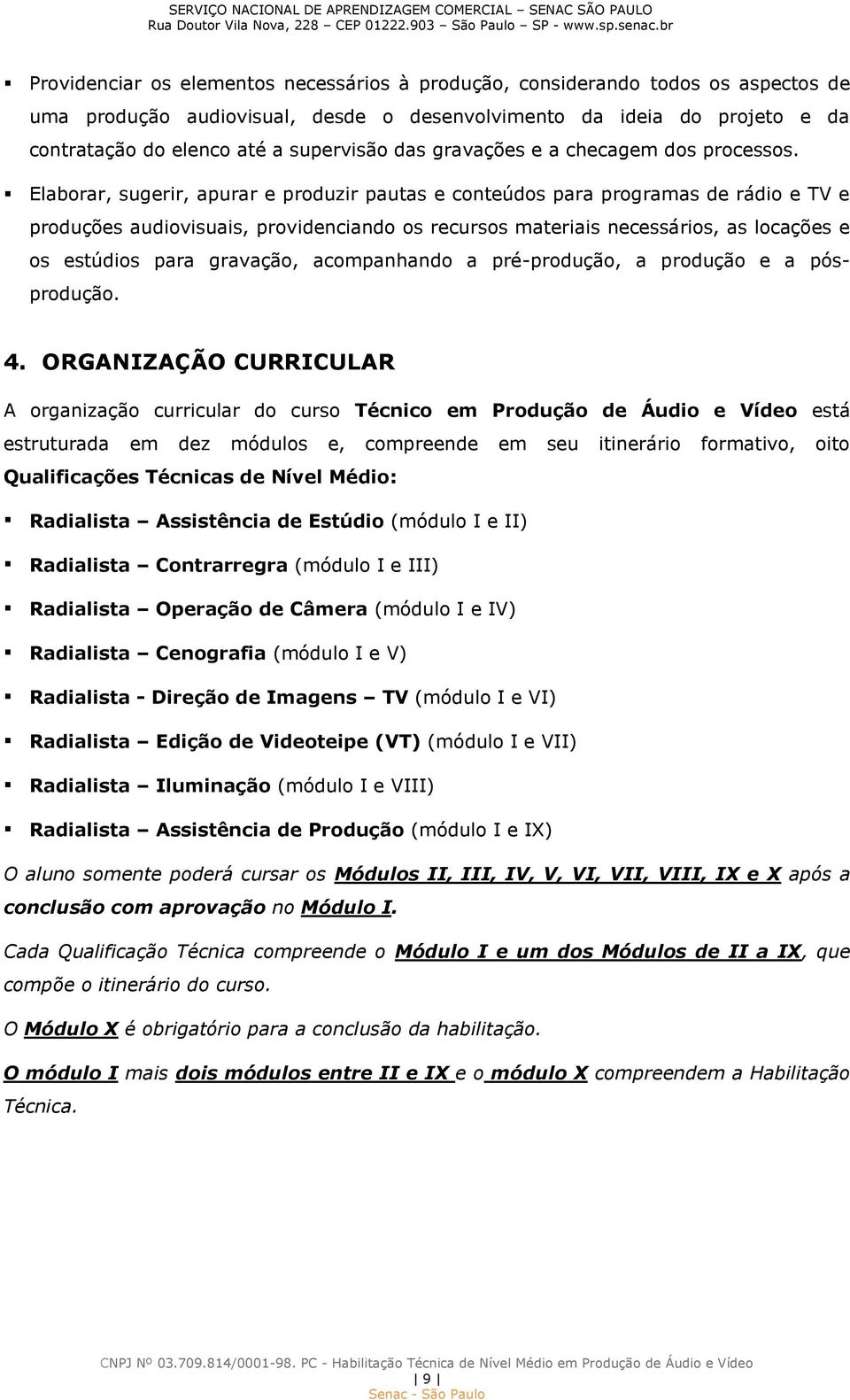 Elaborar, sugerir, apurar e produzir pautas e conteúdos para programas de rádio e TV e produções audiovisuais, providenciando os recursos materiais necessários, as locações e os estúdios para