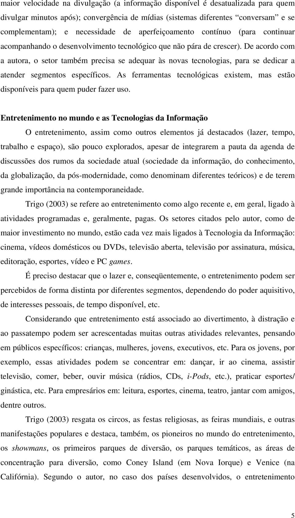 De acordo com a autora, o setor também precisa se adequar às novas tecnologias, para se dedicar a atender segmentos específicos.