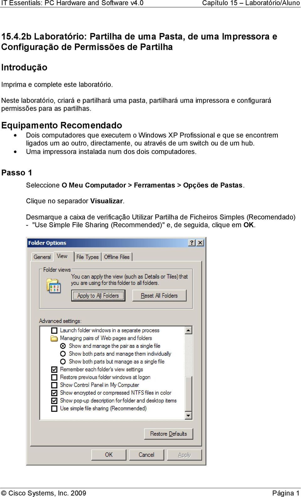 Equipamento Recomendado Dois computadores que executem o Windows XP Profissional e que se encontrem ligados um ao outro, directamente, ou através de um switch ou de um hub.