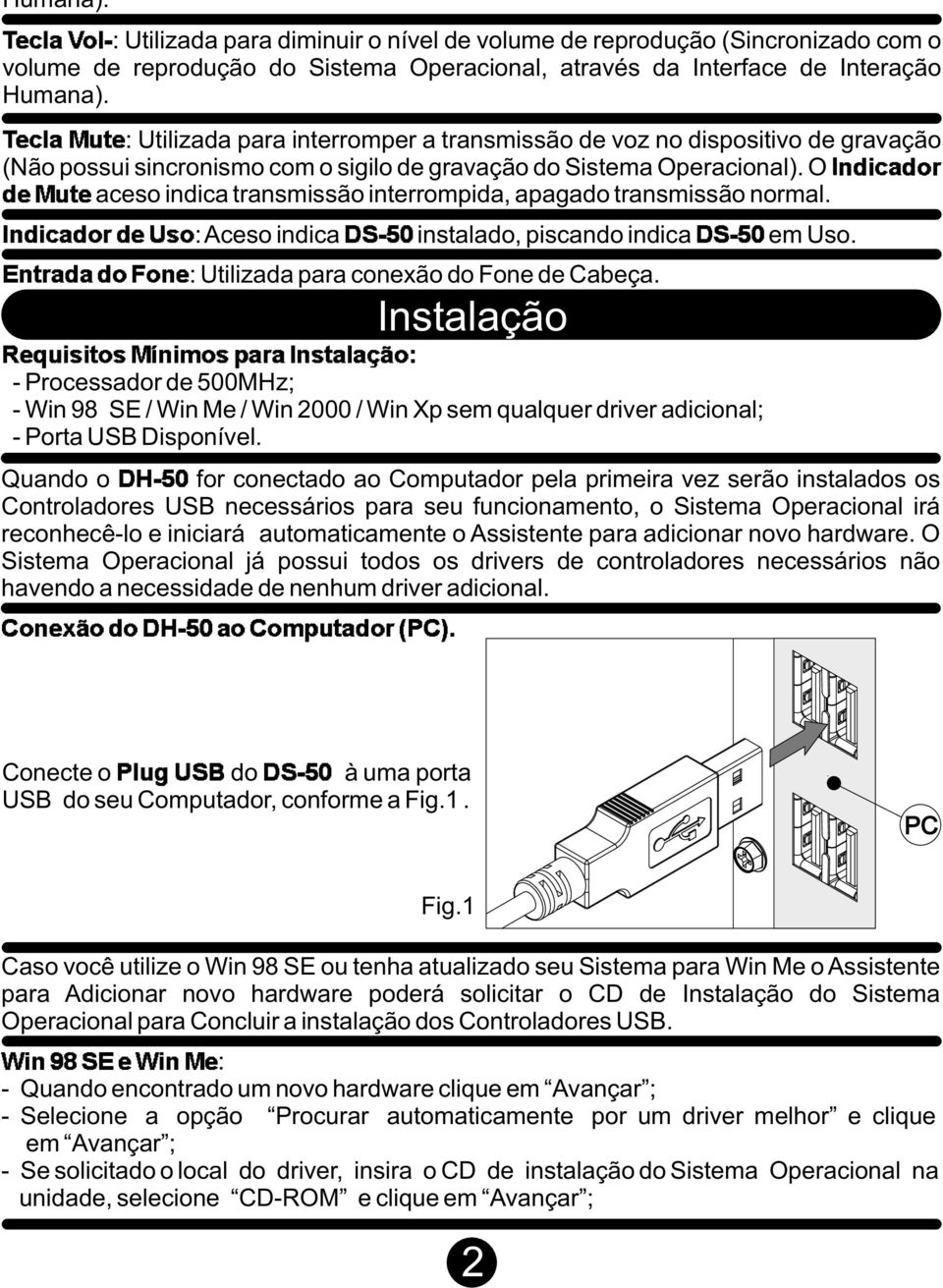 O aceso indica transmissão interrompida, apagado transmissão normal. R S T%U V WT X%YZT[]\^ X _`a b c _`a b c : Aceso indica instalado, piscando indica em Uso.