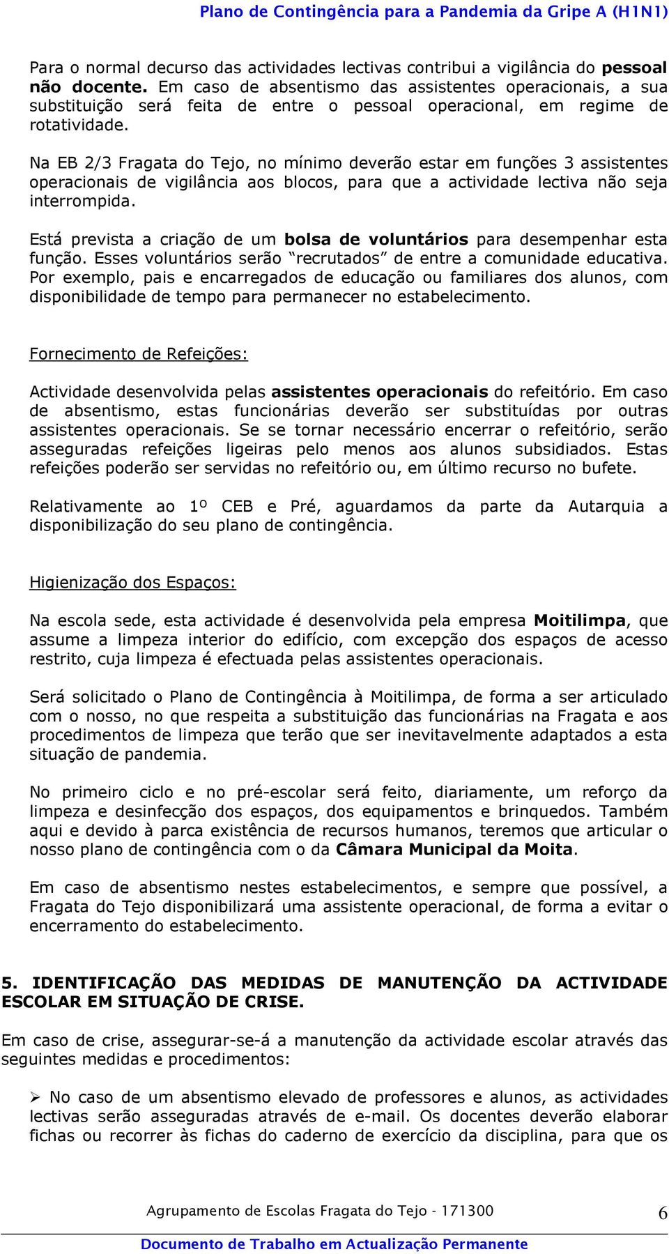 Na EB 2/3 Fragata do Tejo, no mínimo deverão estar em funções 3 assistentes operacionais de vigilância aos blocos, para que a actividade lectiva não seja interrompida.