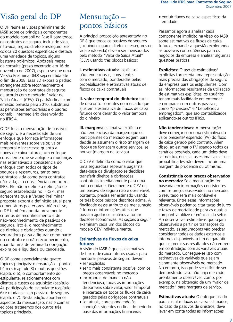 Após seis meses de consulta (prazo encerrado em 16 de novembro de 2007), espera-se que uma Versão Preliminar (ED) seja emitida até o fim de 2008.