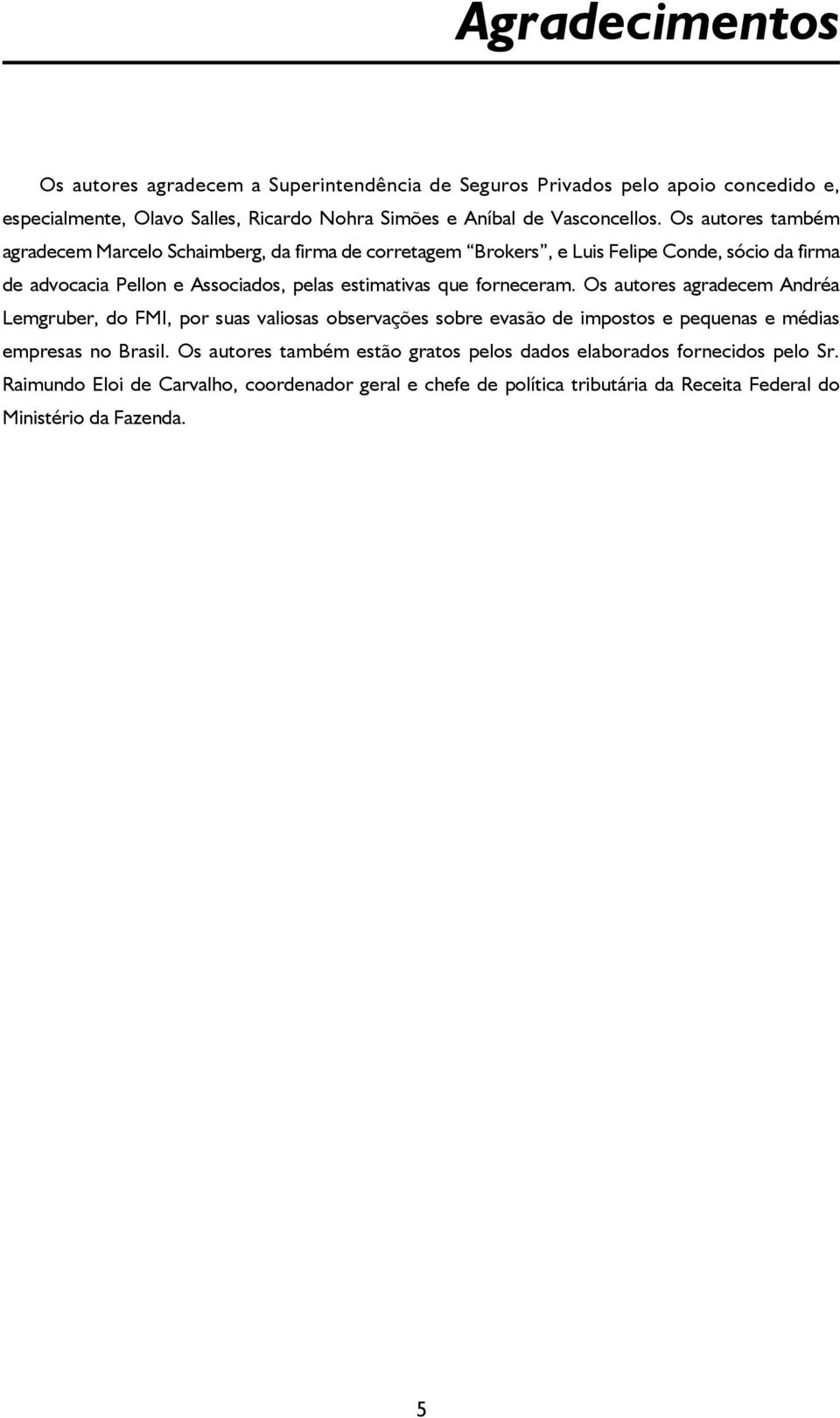 forneceram. Os autores agradecem Andréa Lemgruber, do FMI, por suas valiosas observações sobre evasão de impostos e pequenas e médias empresas no Brasil.