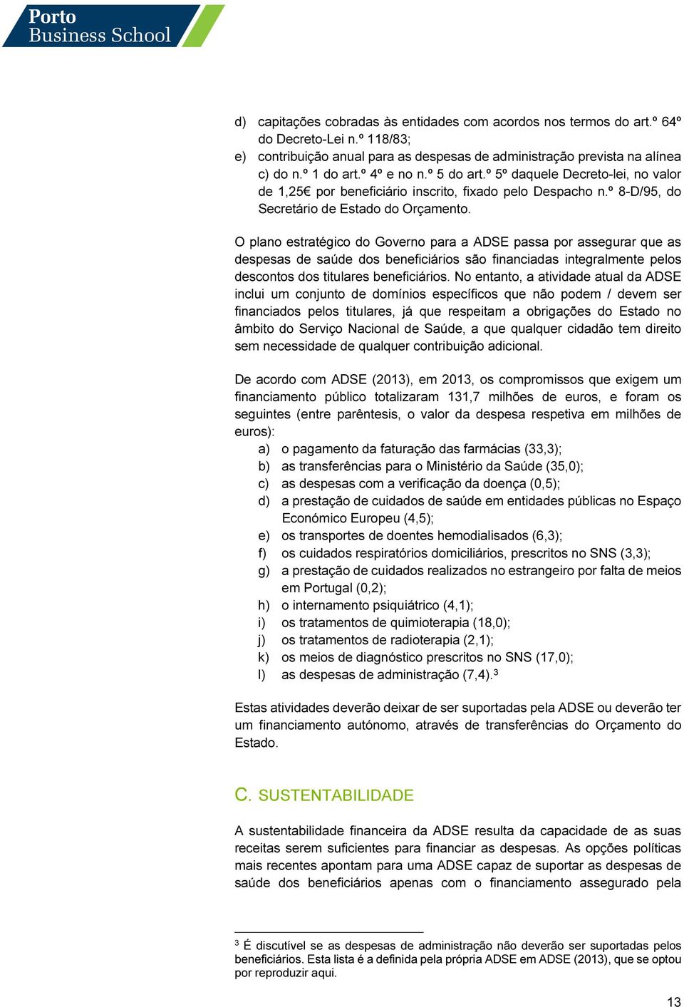 O plano estratégico do Governo para a ADSE passa por assegurar que as despesas de saúde dos beneficiários são financiadas integralmente pelos descontos dos titulares beneficiários.