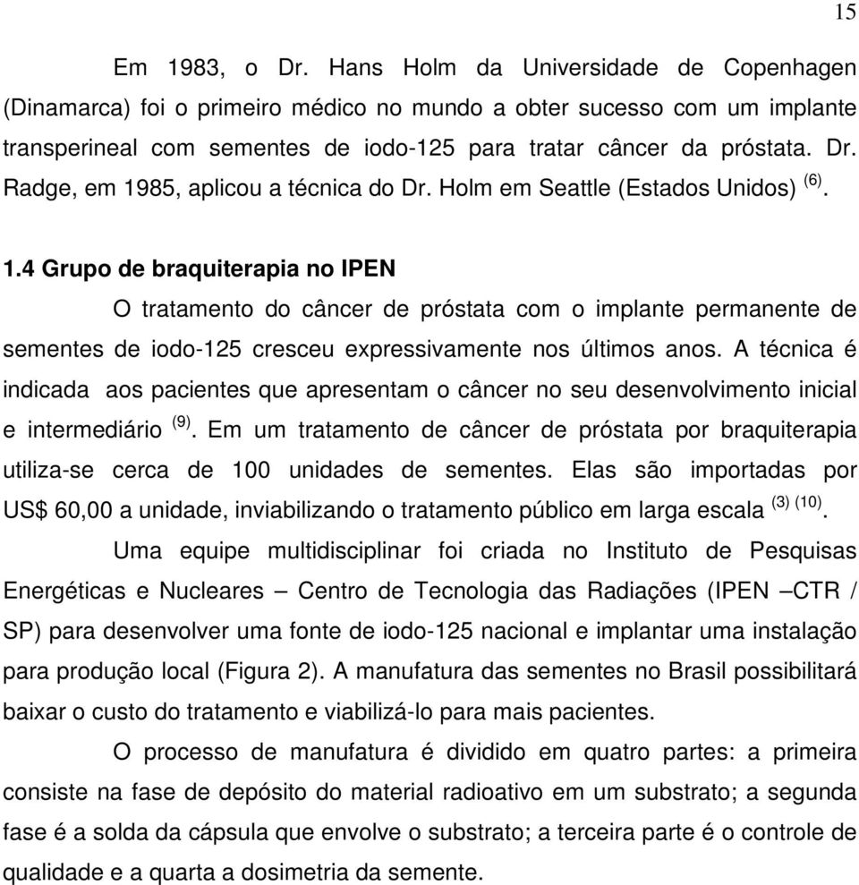 Radge, em 1985, aplicou a técnica do Dr. Holm em Seattle (Estados Unidos) (6). 1.4 Grupo de braquiterapia no IPEN O tratamento do câncer de próstata com o implante permanente de sementes de iodo-125 cresceu expressivamente nos últimos anos.